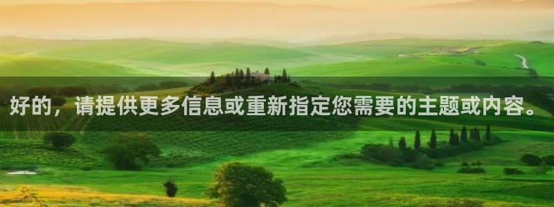 星耀国际下载官网入口在哪：好的，请提供更多信息或重新指定您需要的主题或内容。