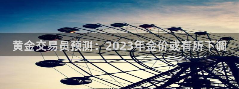 星耀国际注册网站：黄金交易员预测：2023年金价或有所下调