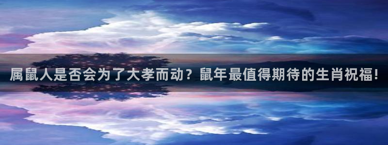 壹号大舞台娱乐传媒：属鼠人是否会为了大孝而动？鼠年最值得期待的生肖祝福!