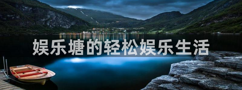 星耀国际官方网站下载：娱乐塘的轻松娱乐生活