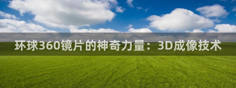 星耀国际官网入口：环球360镜片的神奇力量：3D成像技术