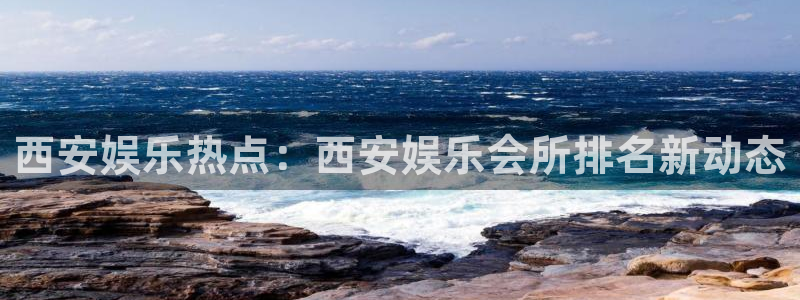 星耀国际登录：西安娱乐热点：西安娱乐会所排名新动态