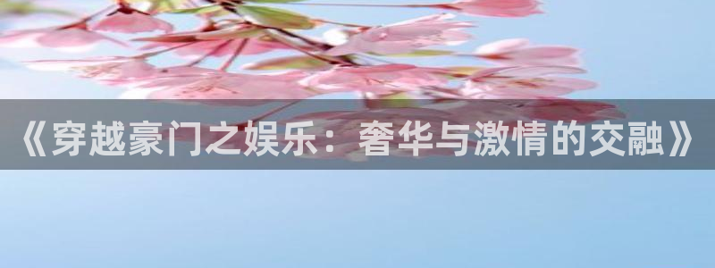 星耀国际游戏官网平台：《穿越豪门之娱乐：奢华与激情的交融》
