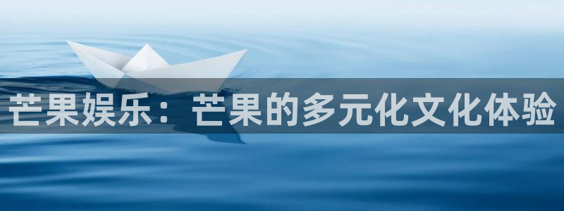 星耀国际官网：芒果娱乐：芒果的多元化文化体验