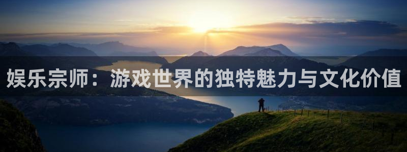 星耀国际.ccmpc登录：娱乐宗师：游戏世界的独特魅力与文化价值