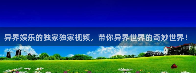 星耀国际电子游戏：异界娱乐的独家独家视频，带你异界世界的奇妙世界！