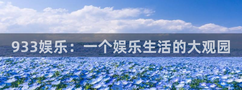 星耀国际app官网下载：933娱乐：一个娱乐生活的大观园