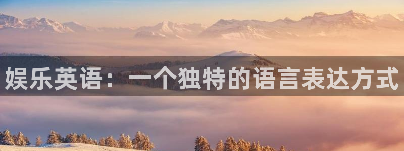 星耀国际官网下载：娱乐英语：一个独特的语言表达方式