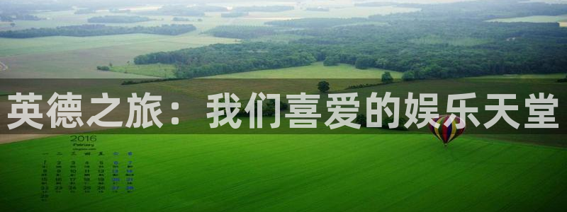 星耀国际网站：英德之旅：我们喜爱的娱乐天堂